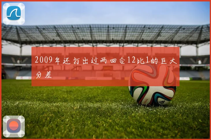 2009年还打出过两回合12比1的巨大分差