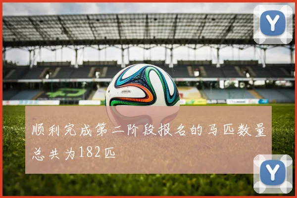 顺利完成第二阶段报名的马匹数量总共为182匹