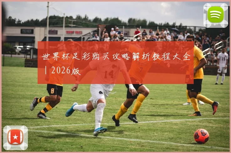 世界杯足彩购买攻略解析教程大全｜2026版