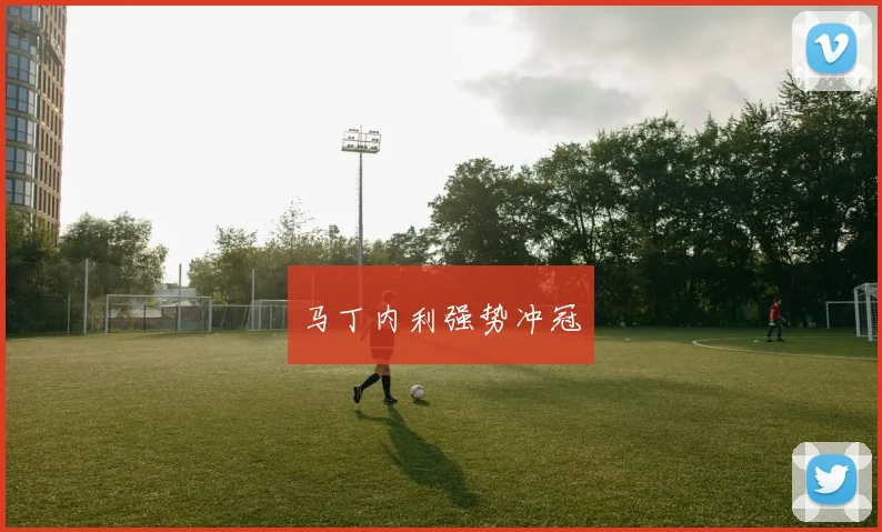 马丁内利强势冲冠