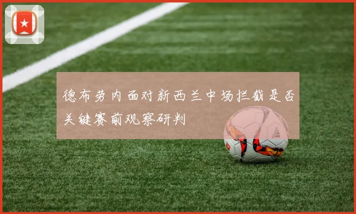 德布劳内面对新西兰中场拦截是否关键赛前观察研判