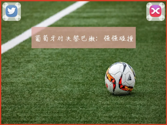 葡萄牙对决黎巴嫩：强强碰撞