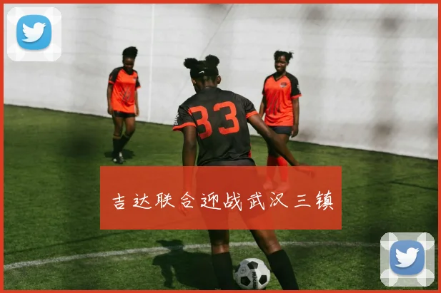 吉达联合迎战武汉三镇