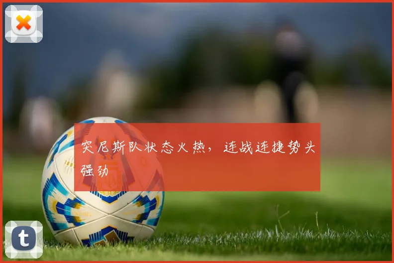 突尼斯队状态火热，连战连捷势头强劲