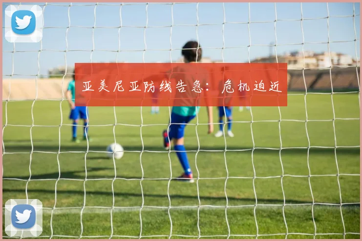 亚美尼亚防线告急：危机迫近