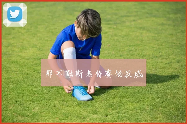 那不勒斯老将赛场发威