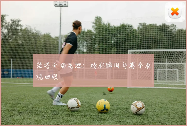 若塔全场高燃：精彩瞬间与赛季表现回顾