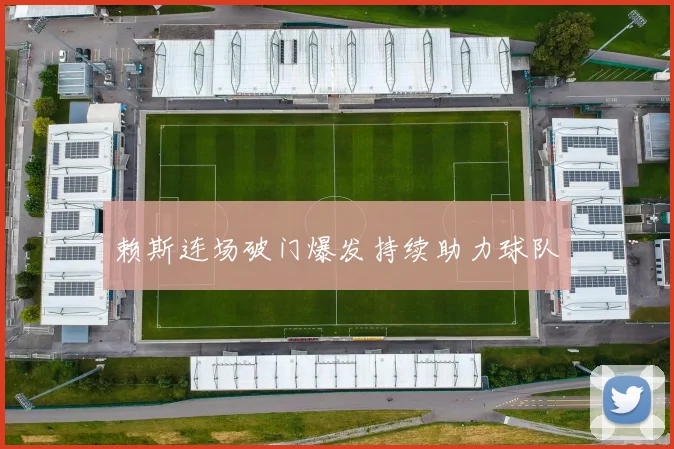 赖斯连场破门爆发持续助力球队
