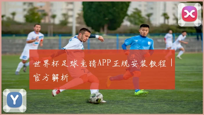 世界杯足球竞猜APP正规安装教程｜官方解析