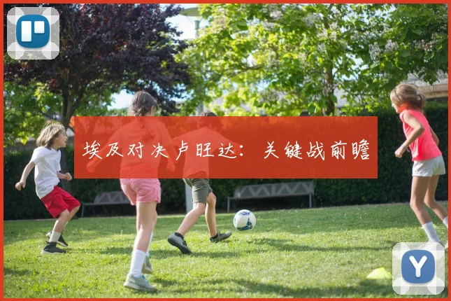 埃及对决卢旺达：关键战前瞻