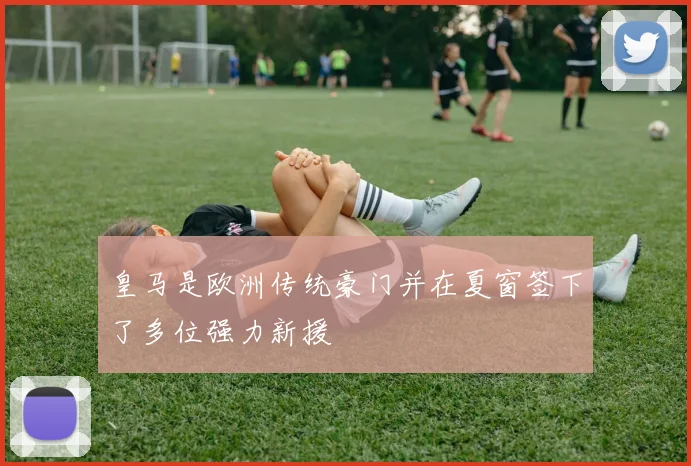 皇马是欧洲传统豪门并在夏窗签下了多位强力新援