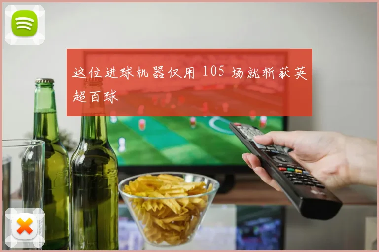 这位进球机器仅用 105 场就斩获英超百球