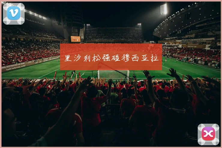 里沙利松强碰穆西亚拉