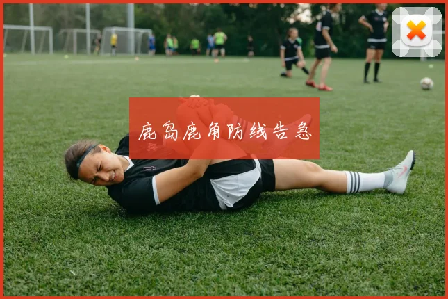 鹿岛鹿角防线告急