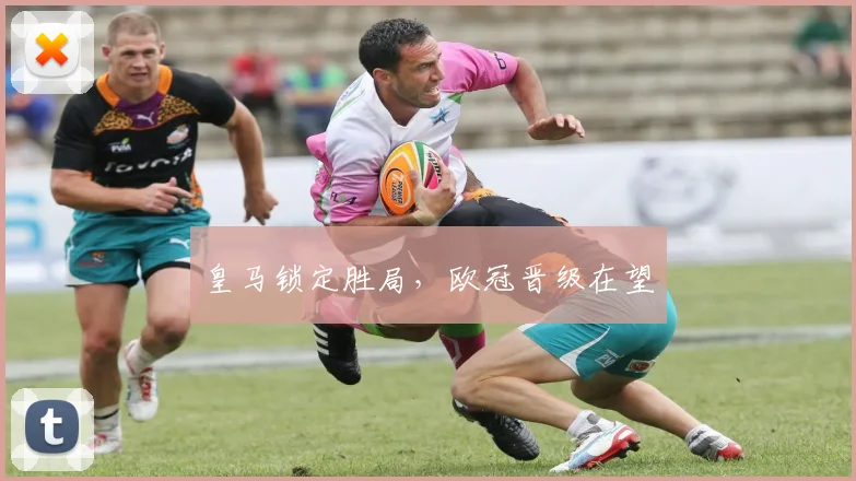 皇马锁定胜局，欧冠晋级在望