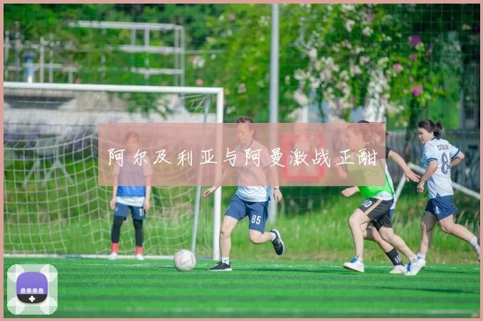 阿尔及利亚与阿曼激战正酣