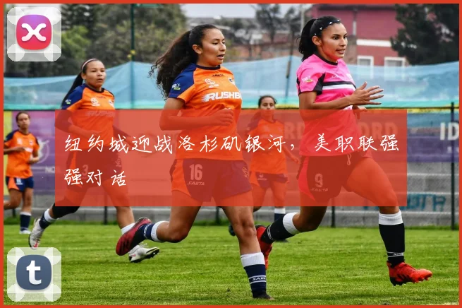 纽约城迎战洛杉矶银河，美职联强强对话