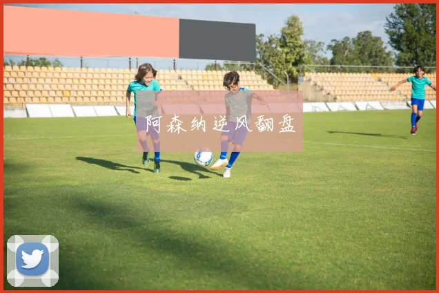 阿森纳逆风翻盘