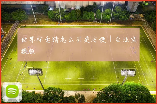 世界杯竞猜怎么买更方便｜合法实操版