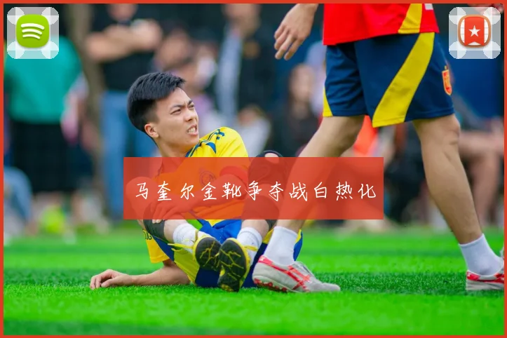 马奎尔金靴争夺战白热化