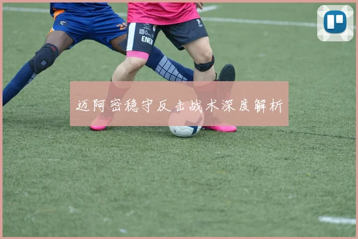 迈阿密稳守反击战术深度解析