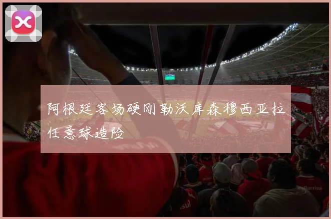 阿根廷客场硬刚勒沃库森穆西亚拉任意球造险