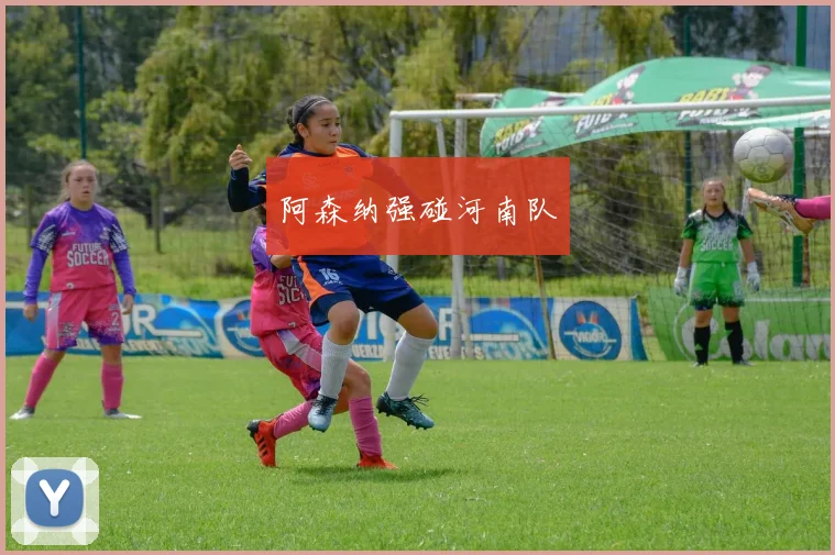 阿森纳强碰河南队