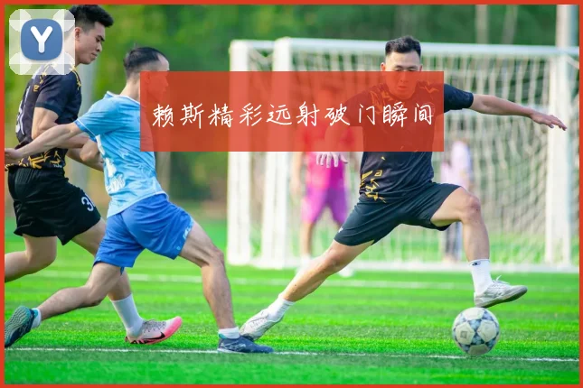 赖斯精彩远射破门瞬间