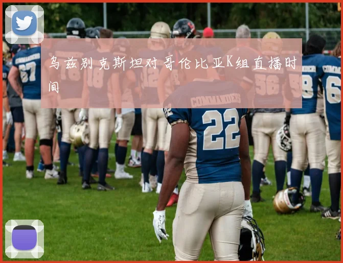 乌兹别克斯坦对哥伦比亚K组直播时间