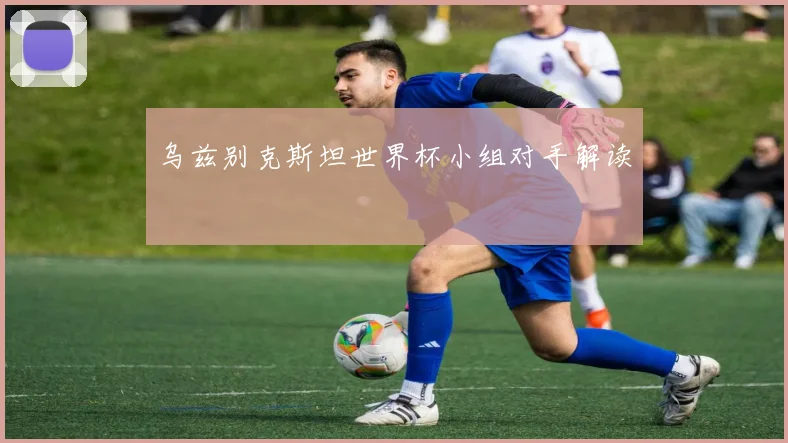 乌兹别克斯坦世界杯小组对手解读