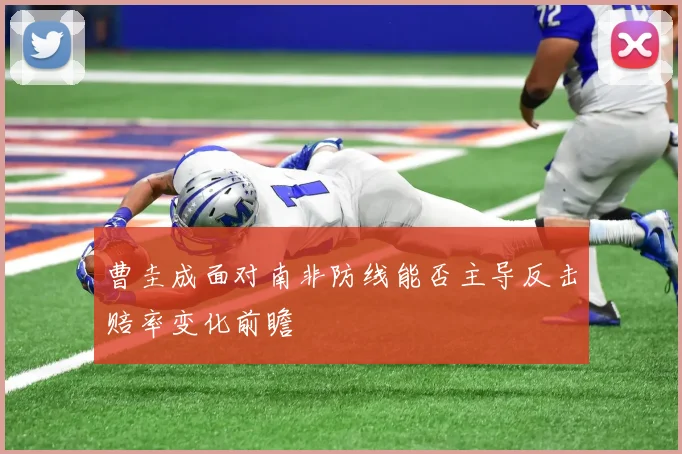 曹圭成面对南非防线能否主导反击赔率变化前瞻