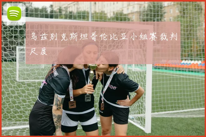 乌兹别克斯坦哥伦比亚小组赛裁判尺度