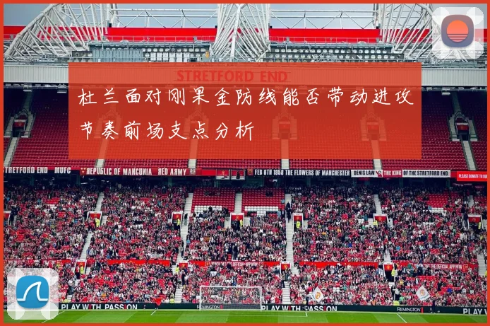 杜兰面对刚果金防线能否带动进攻节奏前场支点分析