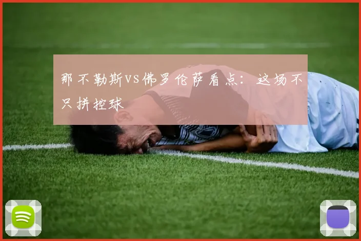 那不勒斯vs佛罗伦萨看点：这场不只拼控球