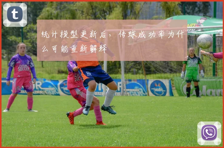 统计模型更新后，传球成功率为什么可能重新解释