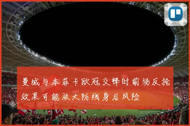 曼城与本菲卡欧冠交锋时前场反抢效果可能放大防线身后风险