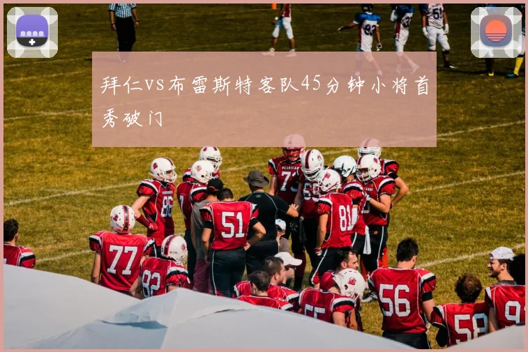 拜仁vs布雷斯特客队45分钟小将首秀破门