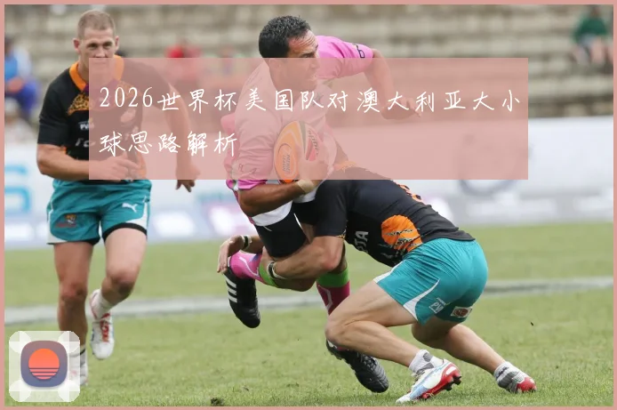 2026世界杯美国队对澳大利亚大小球思路解析