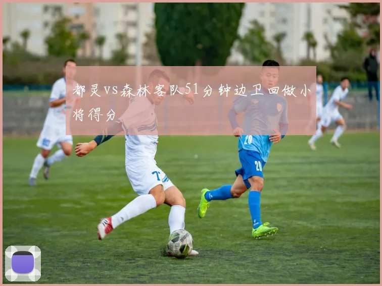 都灵vs森林客队51分钟边卫回做小将得分