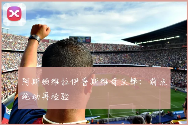 阿斯顿维拉伊普斯维奇交锋：前点跑动再检验