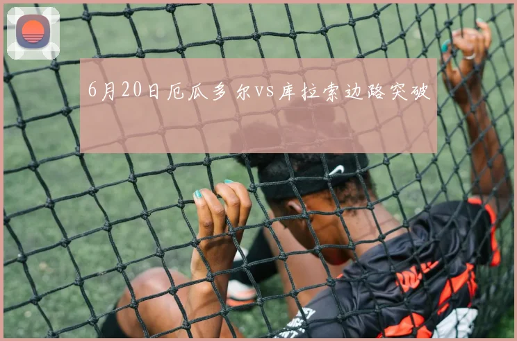 6月20日厄瓜多尔vs库拉索边路突破