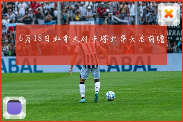6月18日加拿大对卡塔尔争头名前瞻