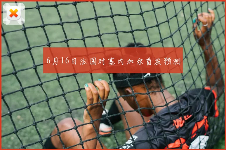 6月16日法国对塞内加尔首发预测