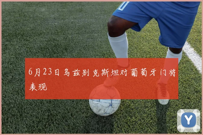 6月23日乌兹别克斯坦对葡萄牙门将表现