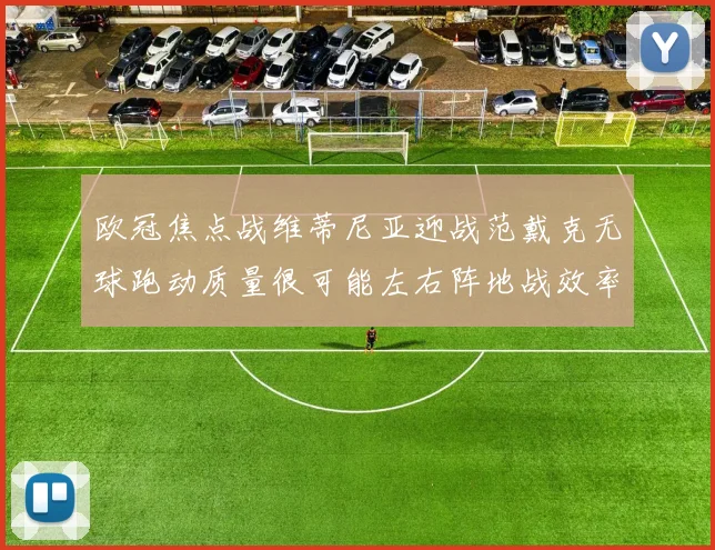 欧冠焦点战维蒂尼亚迎战范戴克无球跑动质量很可能左右阵地战效率
