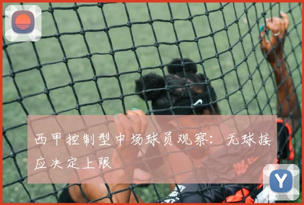 西甲控制型中场球员观察：无球接应决定上限