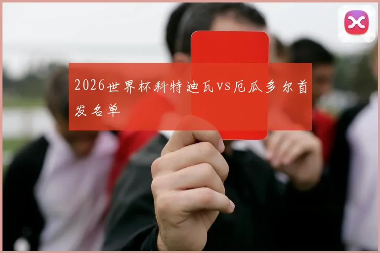 2026世界杯科特迪瓦vs厄瓜多尔首发名单