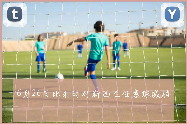 6月26日比利时对新西兰任意球威胁